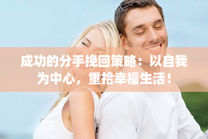 成功的分手挽回策略：以自我为中心，重拾幸福生活！