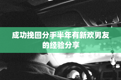 成功挽回分手半年有新欢男友的经验分享