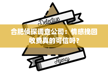 合肥侦探调查公司：情感挽回收费真的可信吗？