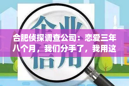 合肥侦探调查公司：恋爱三年八个月，我们分手了，我用这个方式挽回TA……