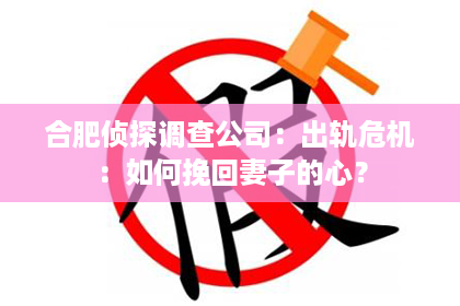 合肥侦探调查公司：出轨危机：如何挽回妻子的心？