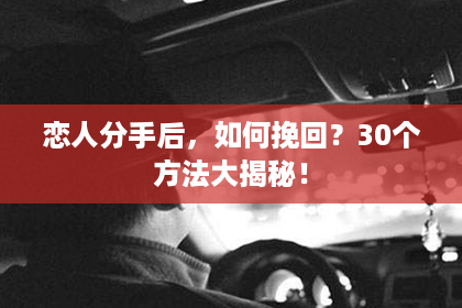 恋人分手后，如何挽回？30个方法大揭秘！