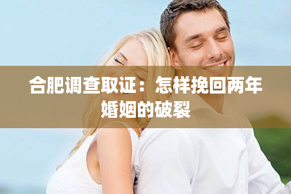 合肥调查取证：怎样挽回两年婚姻的破裂