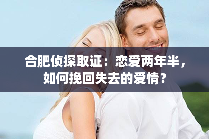 合肥侦探取证：恋爱两年半，如何挽回失去的爱情？