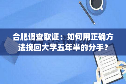 合肥调查取证：如何用正确方法挽回大学五年半的分手？