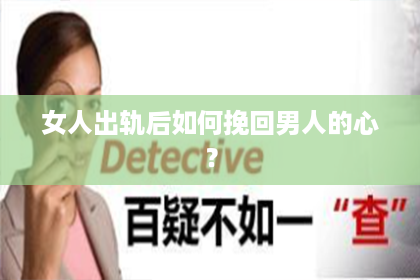 女人出轨后如何挽回男人的心？