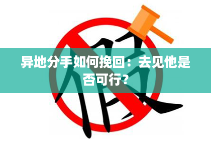 异地分手如何挽回：去见他是否可行？