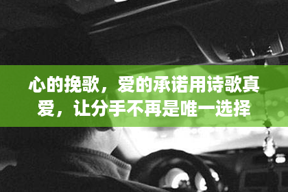 心的挽歌，爱的承诺用诗歌真爱，让分手不再是唯一选择