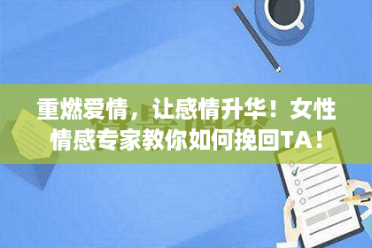 重燃爱情，让感情升华！女性情感专家教你如何挽回TA！