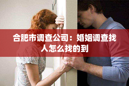 合肥市调查公司：婚姻调查找人怎么找的到