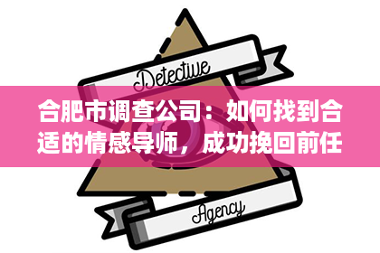 合肥市调查公司：如何找到合适的情感导师，成功挽回前任？