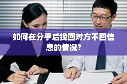 如何在分手后挽回对方不回信息的情况？