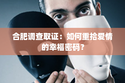 合肥调查取证：如何重拾爱情的幸福密码？