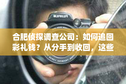 合肥侦探调查公司：如何追回彩礼钱？从分手到收回，这些技巧不容错过！