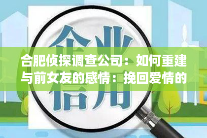 合肥侦探调查公司：如何重建与前女友的感情：挽回爱情的有效方法