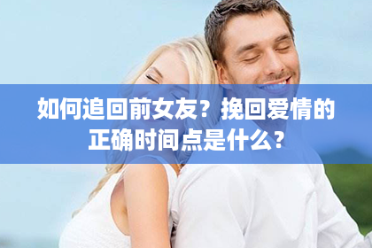 如何追回前女友？挽回爱情的正确时间点是什么？