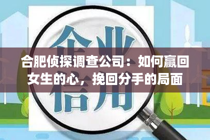 合肥侦探调查公司：如何赢回女生的心，挽回分手的局面