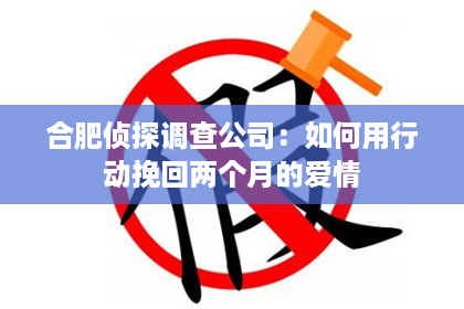 合肥侦探调查公司：如何用行动挽回两个月的爱情