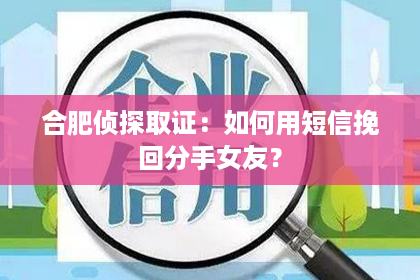 合肥侦探取证：如何用短信挽回分手女友？