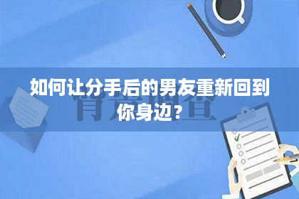 如何让分手后的男友重新回到你身边？