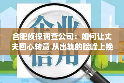 合肥侦探调查公司：如何让丈夫回心转意 从出轨的险峰上挽回婚姻的爱情故事