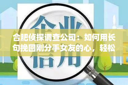 合肥侦探调查公司：如何用长句挽回刚分手女友的心，轻松重拾爱情？