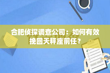 合肥侦探调查公司：如何有效挽回天秤座前任？