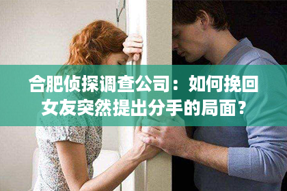 合肥侦探调查公司：如何挽回女友突然提出分手的局面？