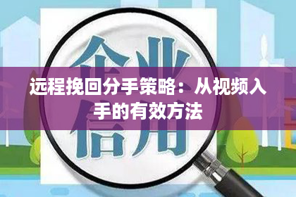 远程挽回分手策略：从视频入手的有效方法