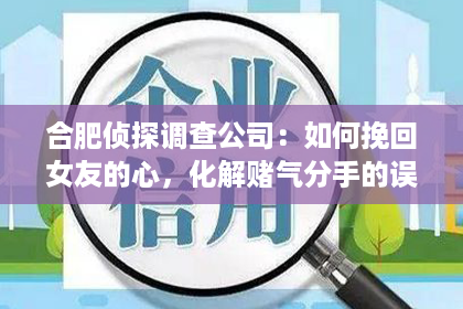 合肥侦探调查公司：如何挽回女友的心，化解赌气分手的误会？