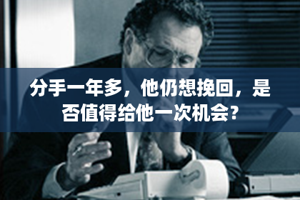 分手一年多，他仍想挽回，是否值得给他一次机会？