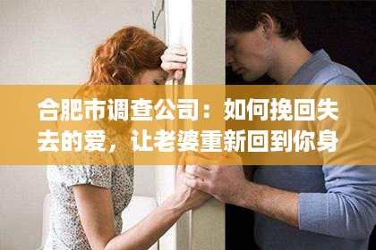 合肥市调查公司：如何挽回失去的爱，让老婆重新回到你身边？