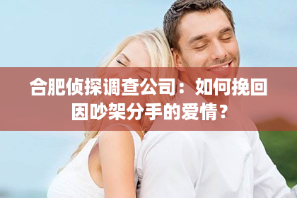 合肥侦探调查公司：如何挽回因吵架分手的爱情？