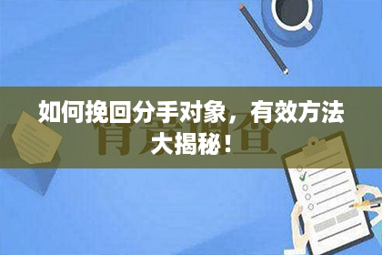 如何挽回分手对象，有效方法大揭秘！