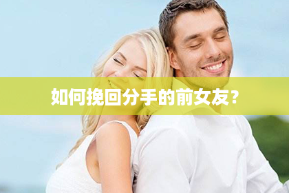 如何挽回分手的前女友？