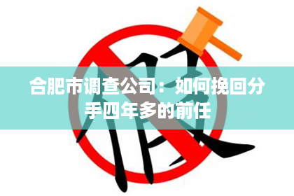 合肥市调查公司：如何挽回分手四年多的前任