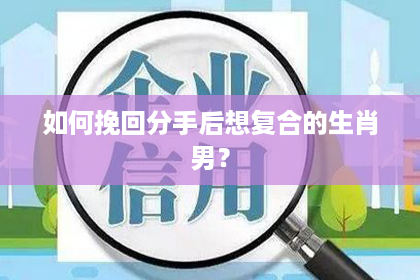 如何挽回分手后想复合的生肖男？