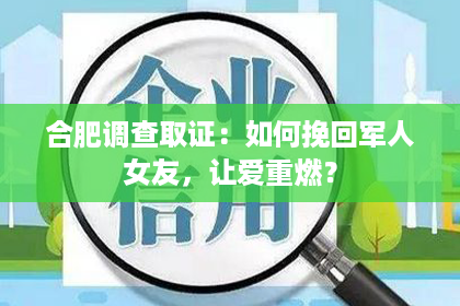 合肥调查取证：如何挽回军人女友，让爱重燃？