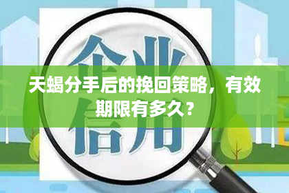 天蝎分手后的挽回策略，有效期限有多久？