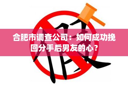 合肥市调查公司：如何成功挽回分手后男友的心？