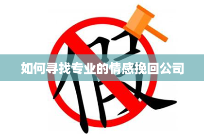 如何寻找专业的情感挽回公司