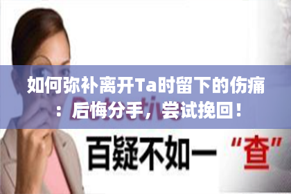 如何弥补离开Ta时留下的伤痛：后悔分手，尝试挽回！