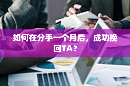 如何在分手一个月后，成功挽回TA？