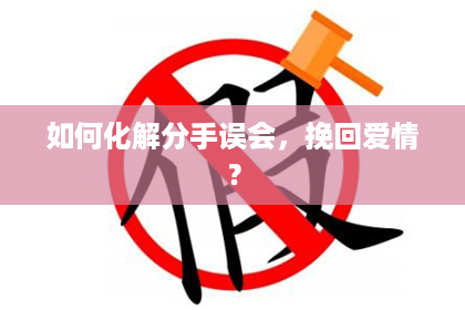 如何化解分手误会，挽回爱情？