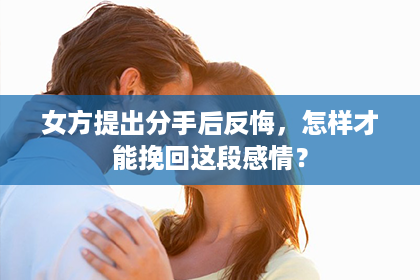 女方提出分手后反悔，怎样才能挽回这段感情？