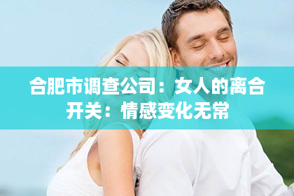 合肥市调查公司：女人的离合开关：情感变化无常