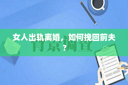 女人出轨离婚，如何挽回前夫？