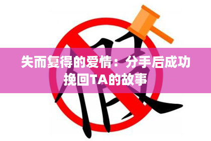 失而复得的爱情：分手后成功挽回TA的故事