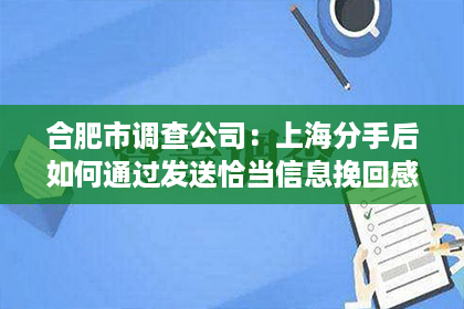 合肥市调查公司：上海分手后如何通过发送恰当信息挽回感情