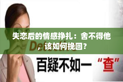 失恋后的情感挣扎：舍不得他，该如何挽回？